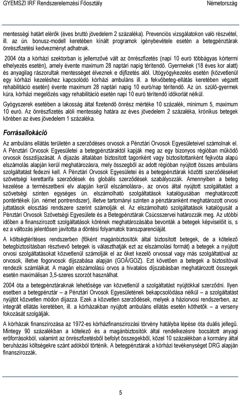 2004 óta a kórházi szektorban is jellemzővé vált az önrészfizetés (napi 10 euró többágyas kórtermi elhelyezés esetén), amely évente maximum 28 naptári napig térítendő.