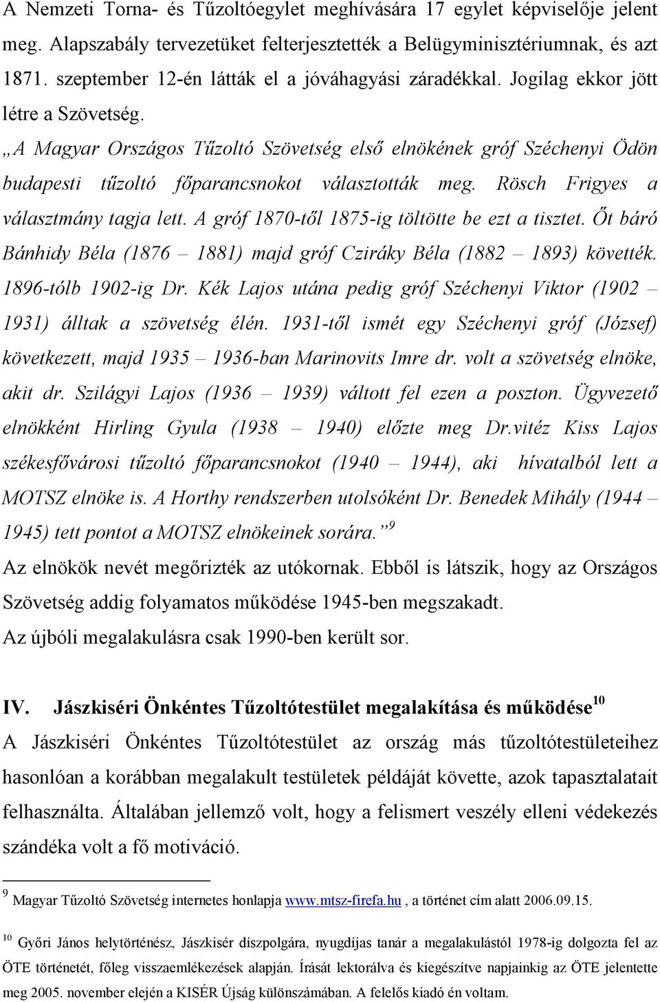 A Magyar Országos Tőzoltó Szövetség elsı elnökének gróf Széchenyi Ödön budapesti tőzoltó fıparancsnokot választották meg. Rösch Frigyes a választmány tagja lett.