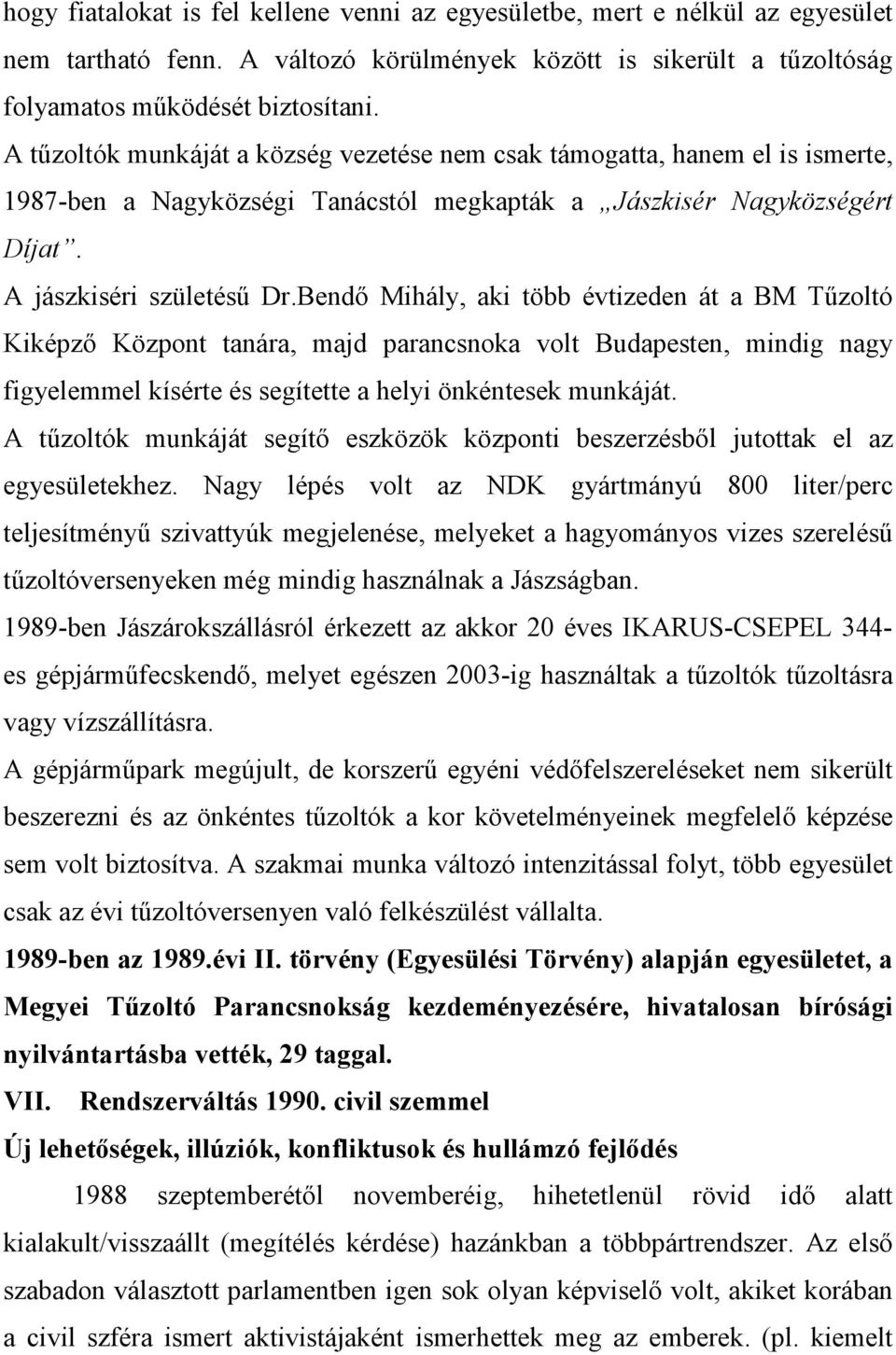 Bendı Mihály, aki több évtizeden át a BM Tőzoltó Kiképzı Központ tanára, majd parancsnoka volt Budapesten, mindig nagy figyelemmel kísérte és segítette a helyi önkéntesek munkáját.