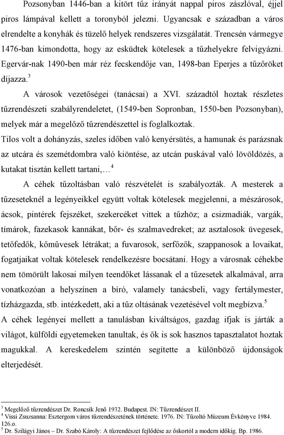 Egervár-nak 1490-ben már réz fecskendıje van, 1498-ban Eperjes a tőzıröket díjazza. 3 A városok vezetıségei (tanácsai) a XVI.