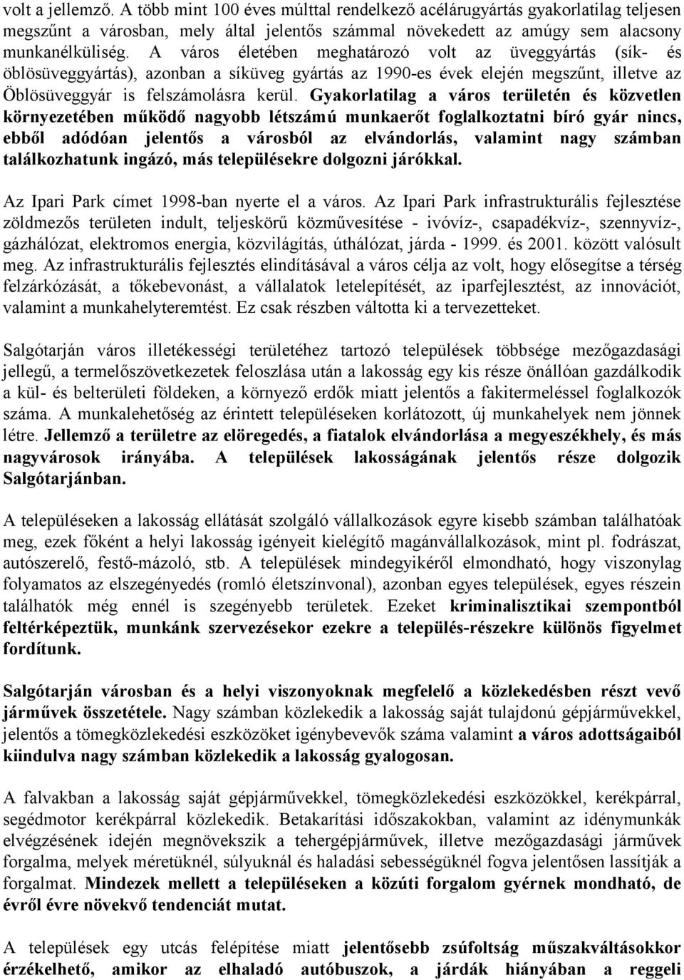 Gyakorlatilag a város területén és közvetlen környezetében működő nagyobb létszámú munkaerőt foglalkoztatni bíró gyár nincs, ebből adódóan jelentős a városból az elvándorlás, valamint nagy számban