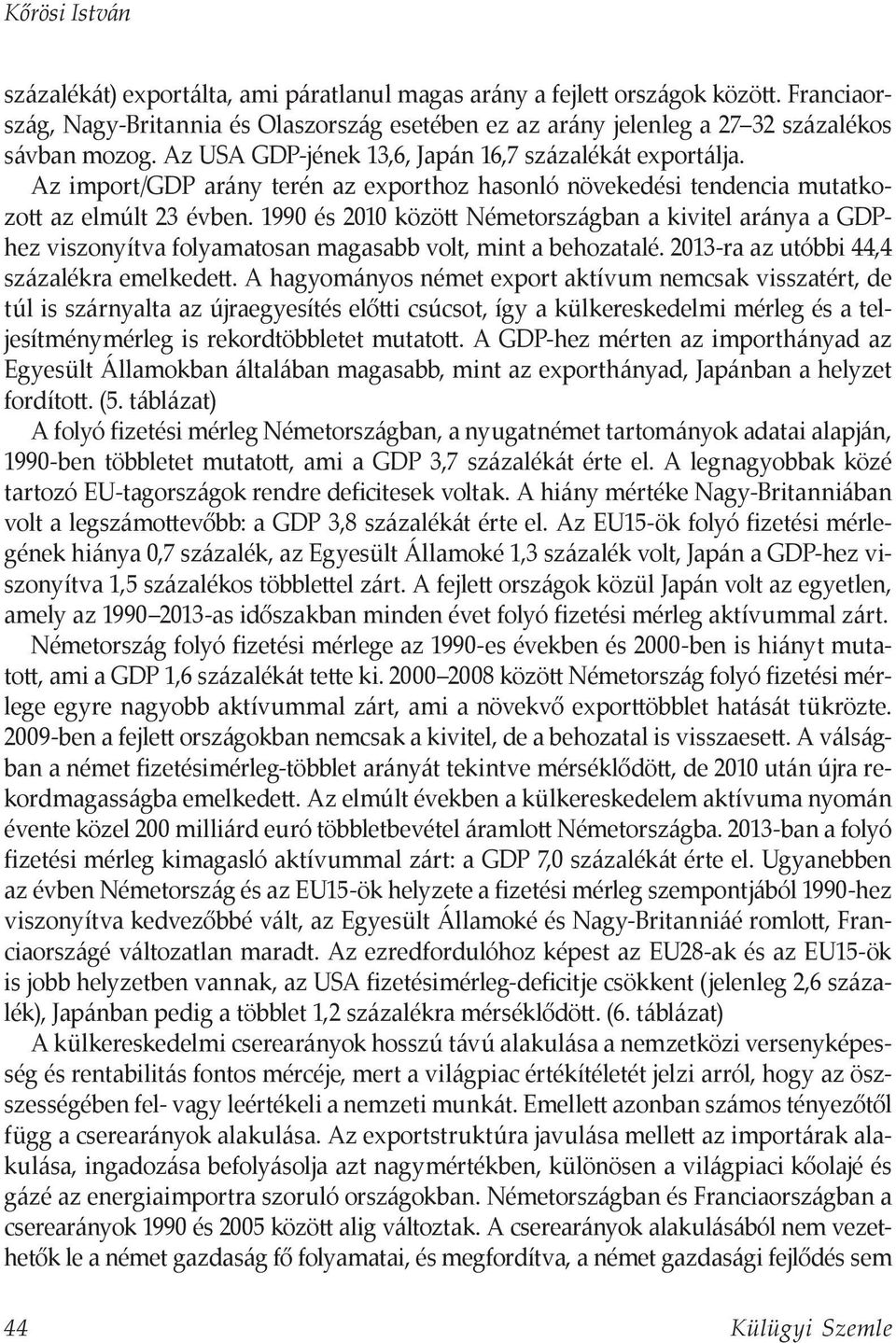 1990 és 2010 között Németországban a kivitel aránya a GDPhez viszonyítva folyamatosan magasabb volt, mint a behozatalé. 2013-ra az utóbbi 44,4 százalékra emelkedett.