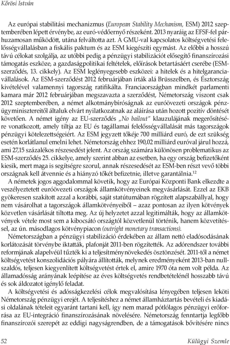 Az előbbi a hosszú távú célokat szolgálja, az utóbbi pedig a pénzügyi stabilizációt elősegítő finanszírozási támogatás eszköze, a gazdaságpolitikai feltételek, előírások betartásáért cserébe