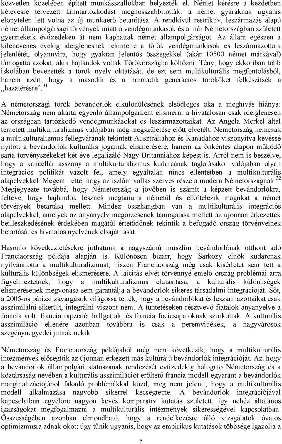 A rendkívül restriktív, leszármazás alapú német állampolgársági törvények miatt a vendégmunkások és a már Németországban született gyermekeik évtizedeken át nem kaphattak német állampolgárságot.