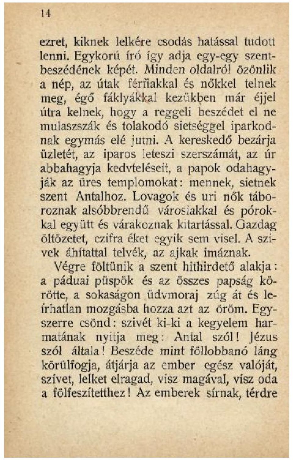 egymás elé jutni. A kereskedő bezárja üzletét, az iparos leteszi szerszámát, az úr abbahagyja kedvteléseit, a papok odahagyják az üres templomokat: mennek, sietnek szent Antalhoz.