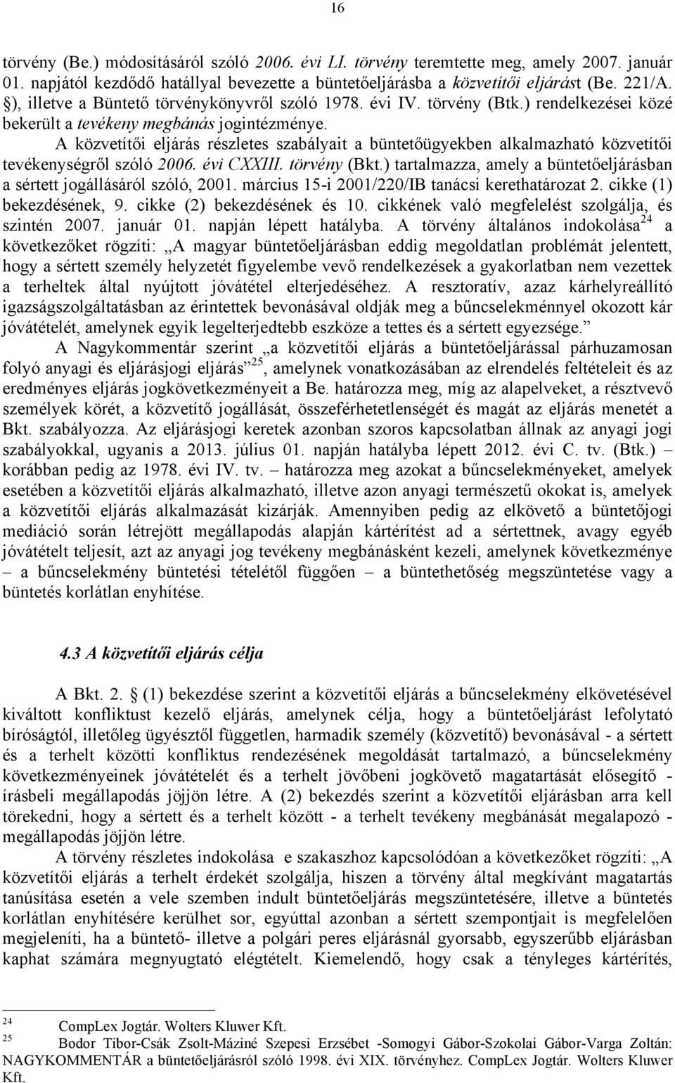 A közvetítői eljárás részletes szabályait a büntetőügyekben alkalmazható közvetítői tevékenységről szóló 2006. évi CXXIII. törvény (Bkt.