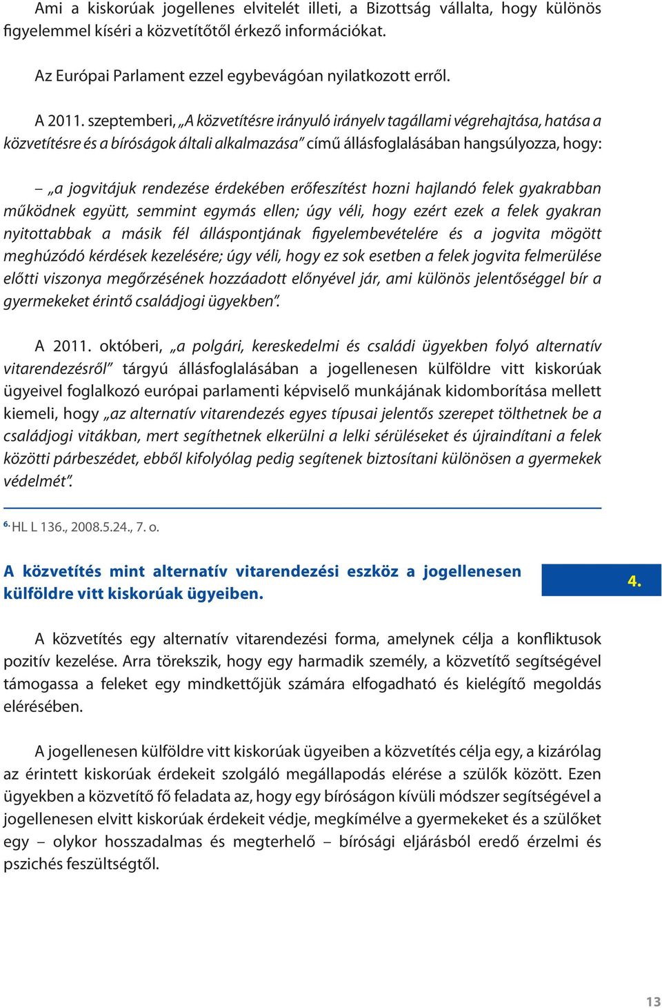 szeptemberi, A közvetítésre irányuló irányelv tagállami végrehajtása, hatása a közvetítésre és a bíróságok általi alkalmazása című állásfoglalásában hangsúlyozza, hogy: a jogvitájuk rendezése