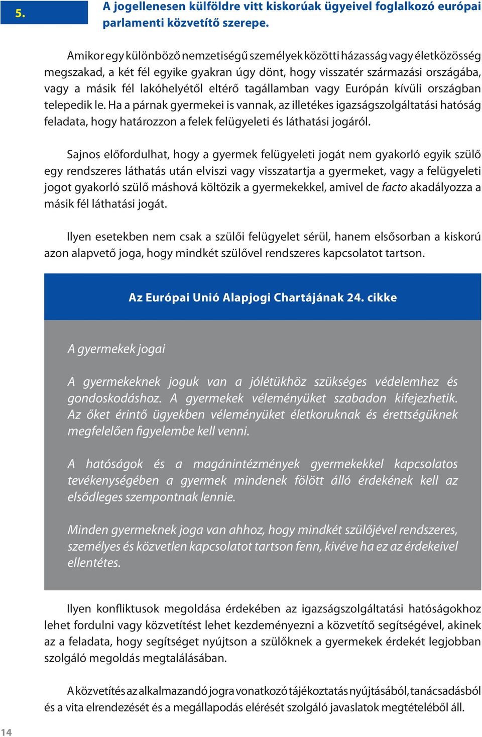 tagállamban vagy Európán kívüli országban telepedik le. Ha a párnak gyermekei is vannak, az illetékes igazságszolgáltatási hatóság feladata, hogy határozzon a felek felügyeleti és láthatási jogáról.