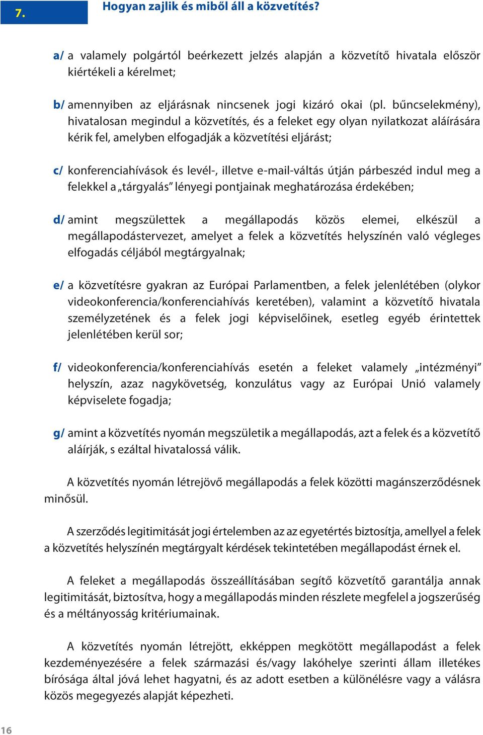 bűncselekmény), hivatalosan megindul a közvetítés, és a feleket egy olyan nyilatkozat aláírására kérik fel, amelyben elfogadják a közvetítési eljárást; c/ konferenciahívások és levél-, illetve