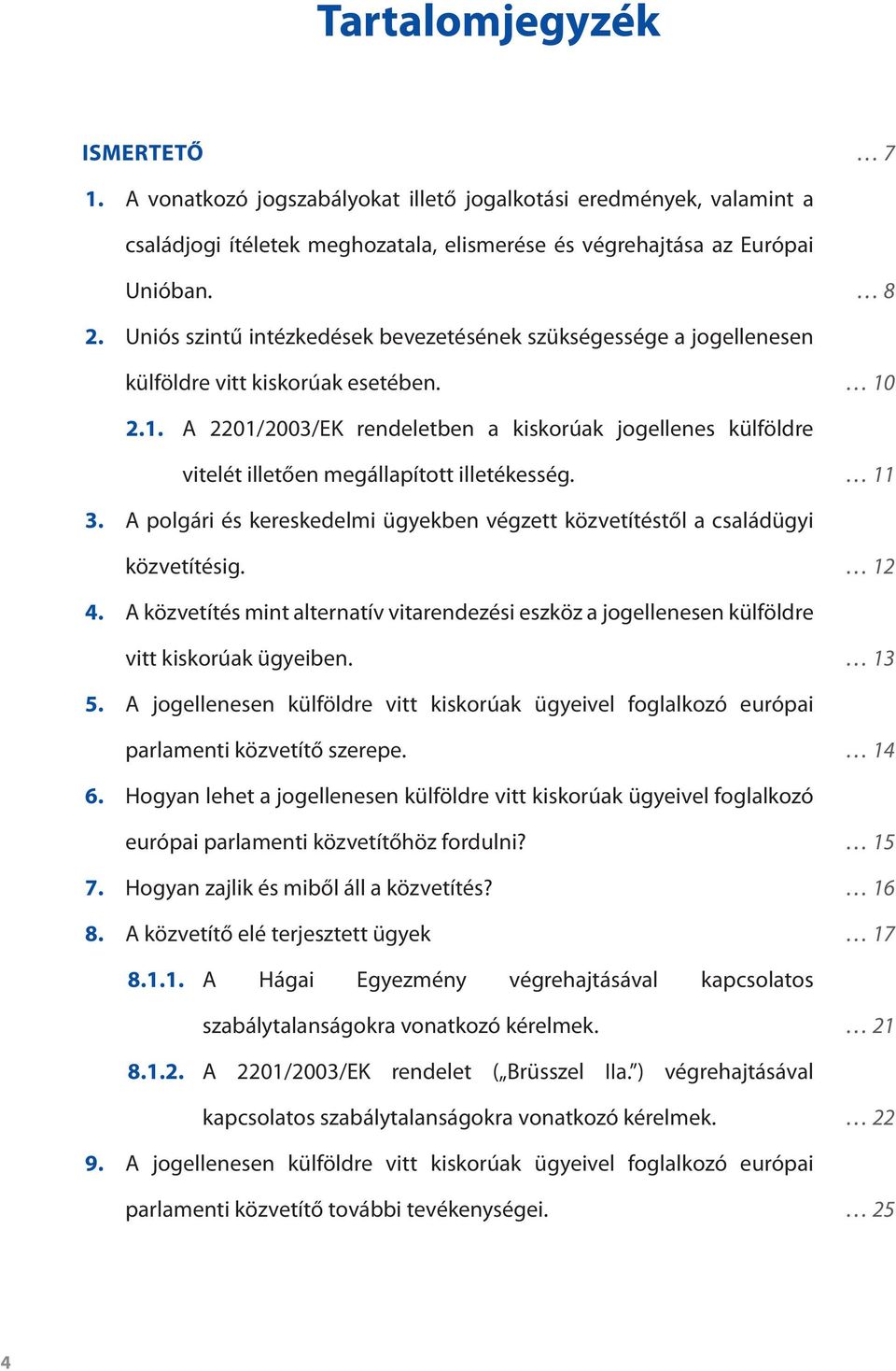 2.1. A 2201/2003/EK rendeletben a kiskorúak jogellenes külföldre vitelét illetően megállapított illetékesség. 11 3. A polgári és kereskedelmi ügyekben végzett közvetítéstől a családügyi közvetítésig.