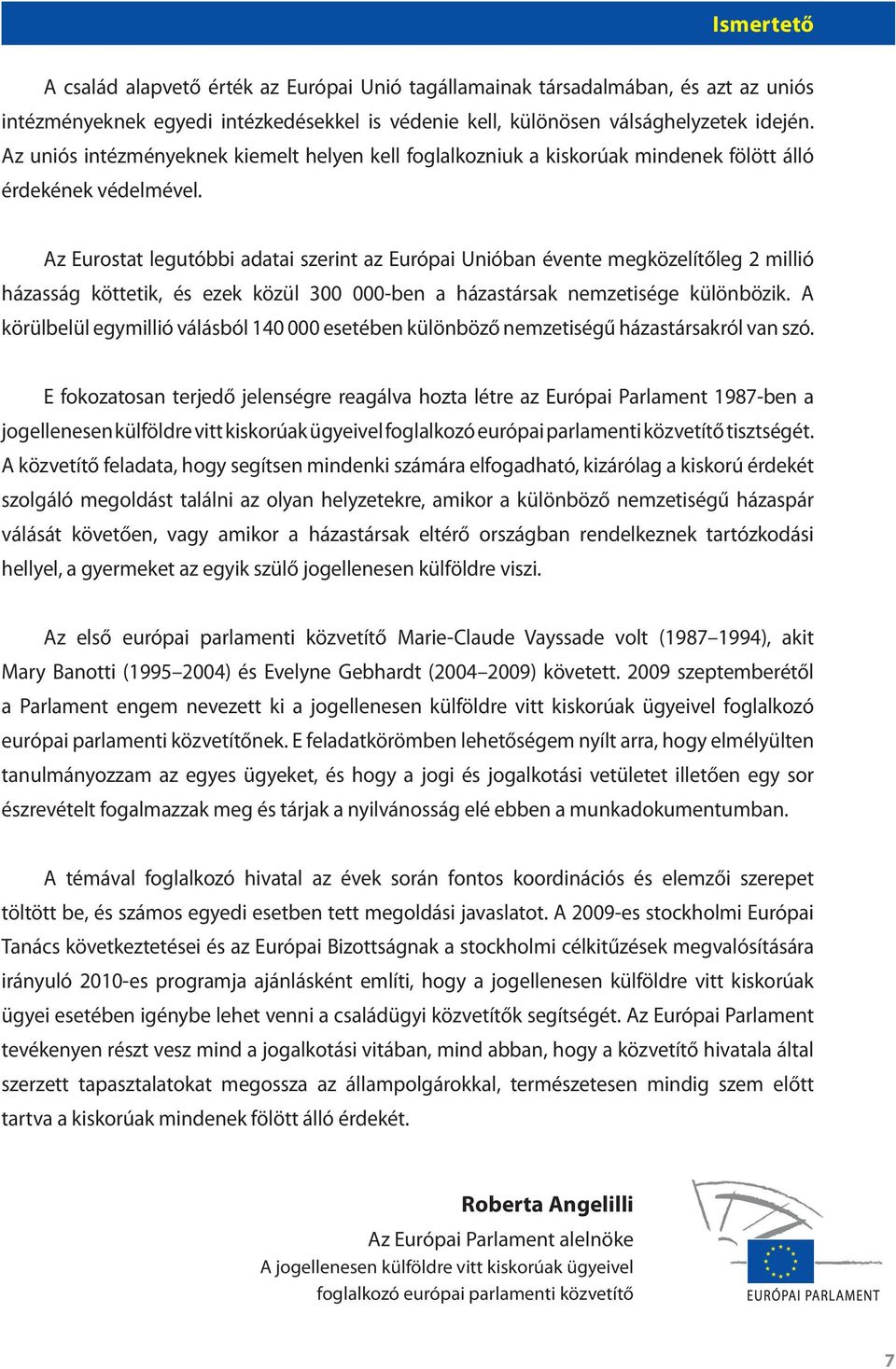 Az Eurostat legutóbbi adatai szerint az Európai Unióban évente megközelítőleg 2 millió házasság köttetik, és ezek közül 300 000-ben a házastársak nemzetisége különbözik.