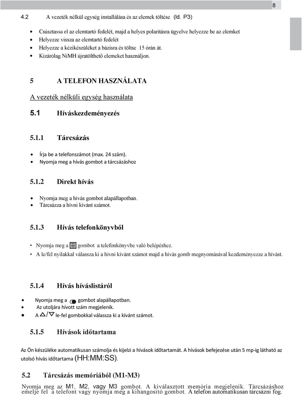 Kizárólag NiMH újratölthető elemeket használjon. 5 A TELEFON HASZNÁLATA A vezeték nélküli egység használata 5.1 Híváskezdeményezés 5.1.1 Tárcsázás Írja be a telefonszámot (max. 24 szám).