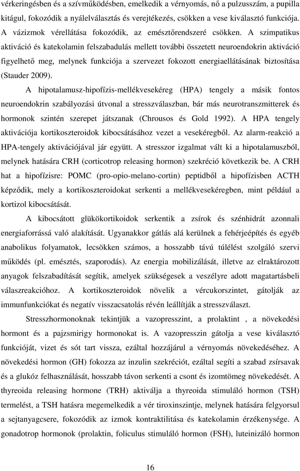 A szimpatikus aktiváció és katekolamin felszabadulás mellett további összetett neuroendokrin aktiváció figyelhető meg, melynek funkciója a szervezet fokozott energiaellátásának biztosítása (Stauder