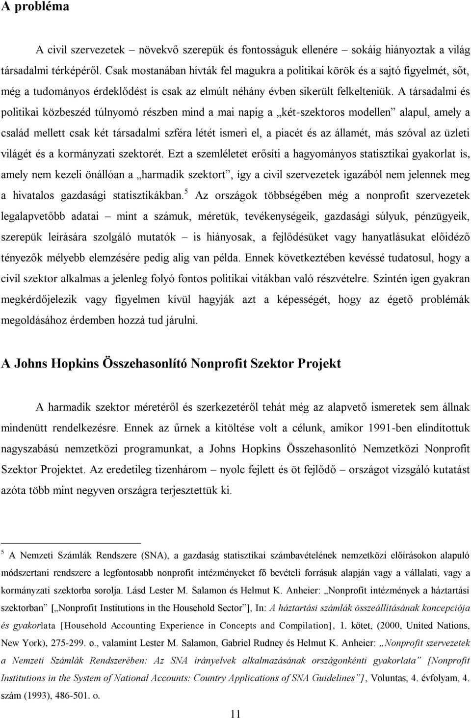 A társadalmi és politikai közbeszéd túlnyomó részben mind a mai napig a két-szektoros modellen alapul, amely a család mellett csak két társadalmi szféra létét ismeri el, a piacét és az államét, más