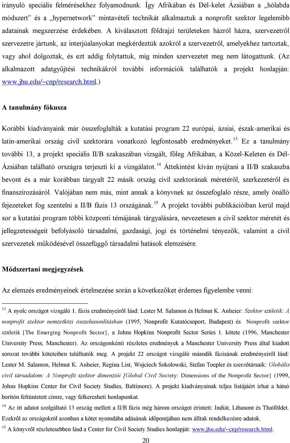 A kiválasztott földrajzi területeken házról házra, szervezetről szervezetre jártunk, az interjúalanyokat megkérdeztük azokról a szervezetről, amelyekhez tartoztak, vagy ahol dolgoztak, és ezt addig
