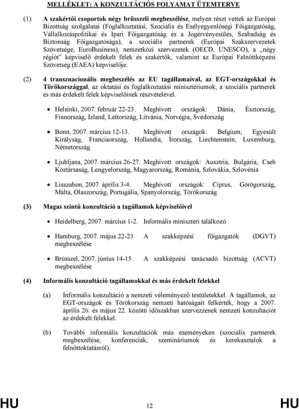 EuroBusiness), nemzetközi szervezetek (OECD, UNESCO), a négy régiót képviselő érdekelt felek és szakértők, valamint az Európai Felnőttképzési Szövetség (EAEA) képviselője.