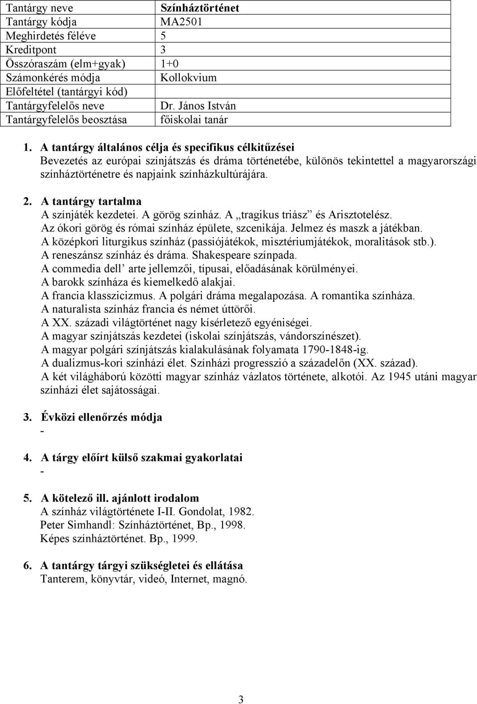 A színjáték kezdetei. A görög színház. A tragikus triász és Arisztotelész. Az ókori görög és római színház épülete, szcenikája. Jelmez és maszk a játékban.