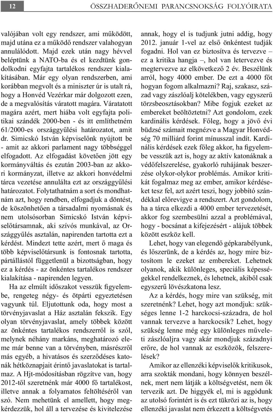 Már egy olyan rendszerben, ami korábban megvolt és a miniszter úr is utalt rá, hogy a Honvéd Vezérkar már dolgozott ezen, de a megvalósítás váratott magára.