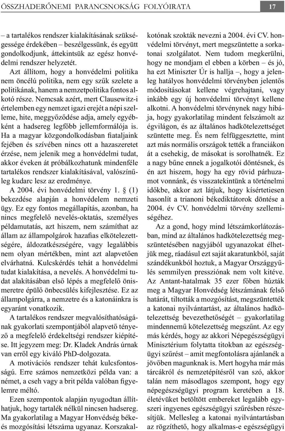 Nemcsak azért, mert Clausewitz-i értelemben egy nemzet igazi erejét a népi szelleme, hite, meggyőződése adja, amely egyébként a hadsereg legfőbb jellemformálója is.