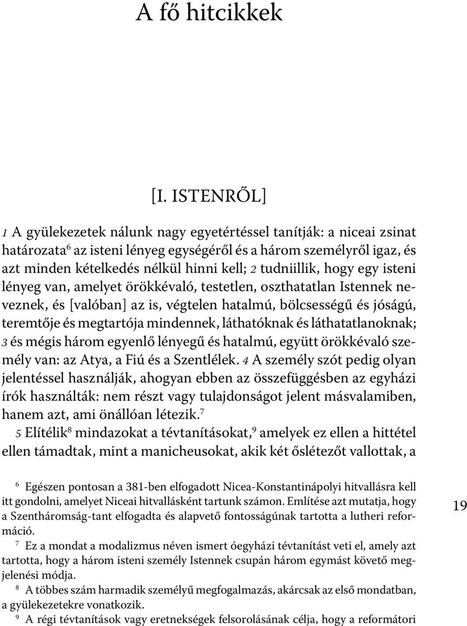 tudniillik, hogy egy isteni lényeg van, amelyet örökkévaló, testetlen, oszthatatlan Istennek neveznek, és [valóban] az is, végtelen hatalmú, bölcsességű és jóságú, teremtője és megtartója mindennek,