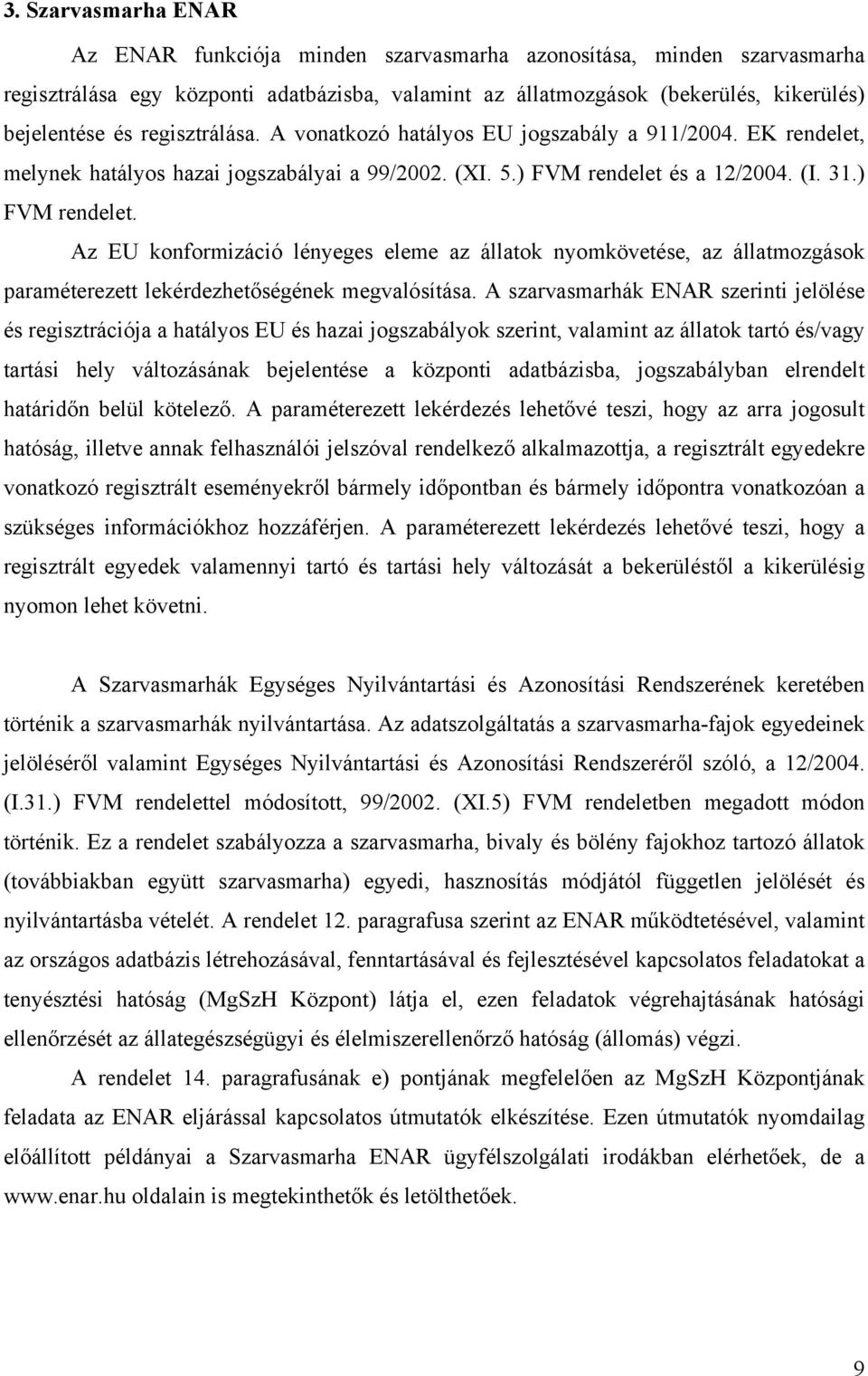 és a 12/2004. (I. 31.) FVM rendelet. Az EU konformizáció lényeges eleme az állatok nyomkövetése, az állatmozgások paraméterezett lekérdezhetőségének megvalósítása.