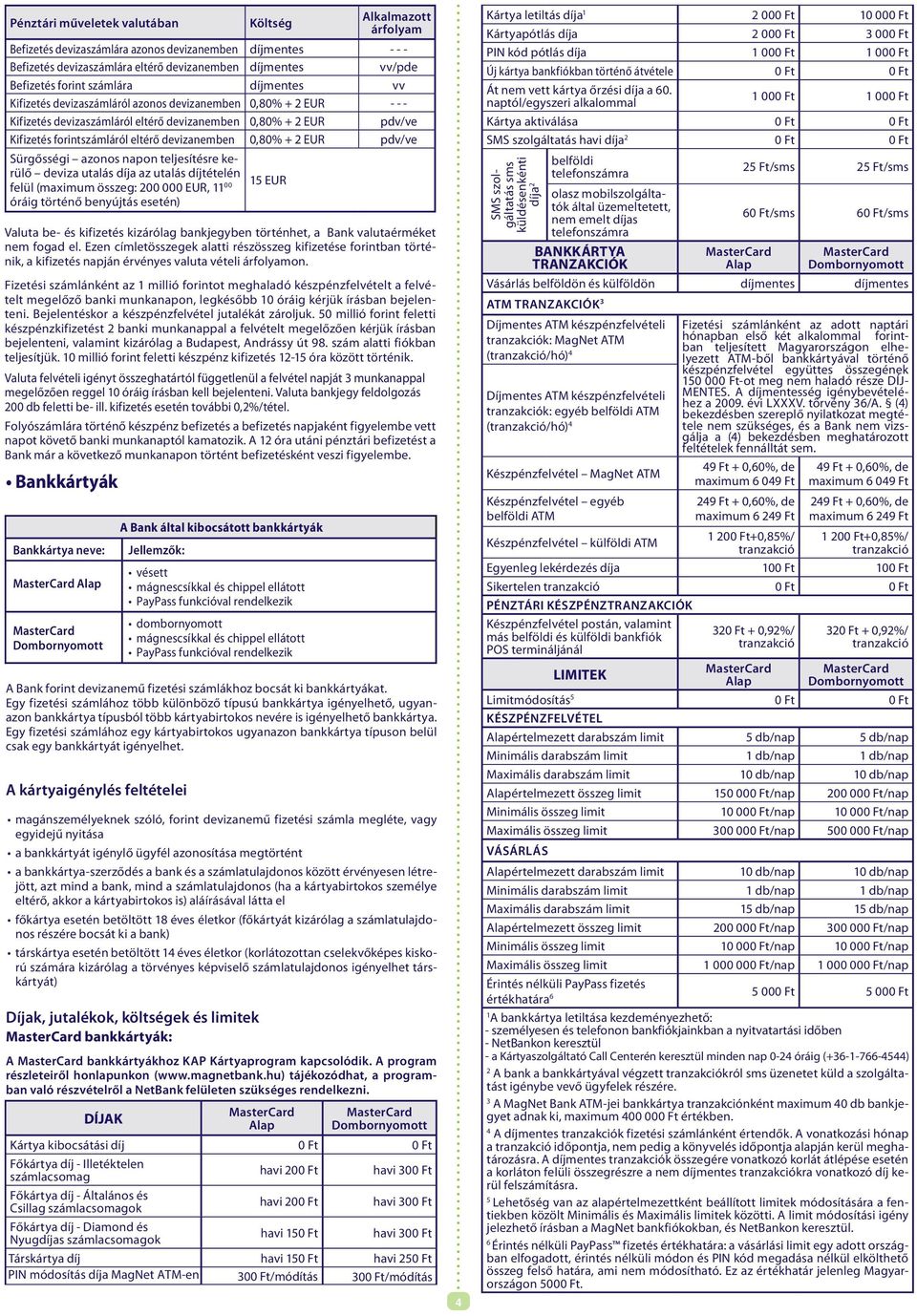 azonos napon teljesítésre kerülő deviza utalás díja az utalás díjtételén felül (maximum összeg: 200 000 EUR, 11 00 óráig történő benyújtás esetén) 15 EUR Valuta be- és kifizetés kizárólag bankjegyben