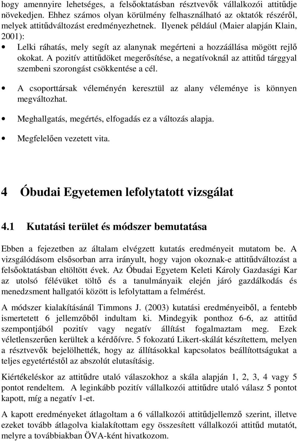 A pozitív attitűdöket megerősítése, a negatívoknál az attitűd tárggyal szembeni szorongást csökkentése a cél. A csoporttársak véleményén keresztül az alany véleménye is könnyen megváltozhat.