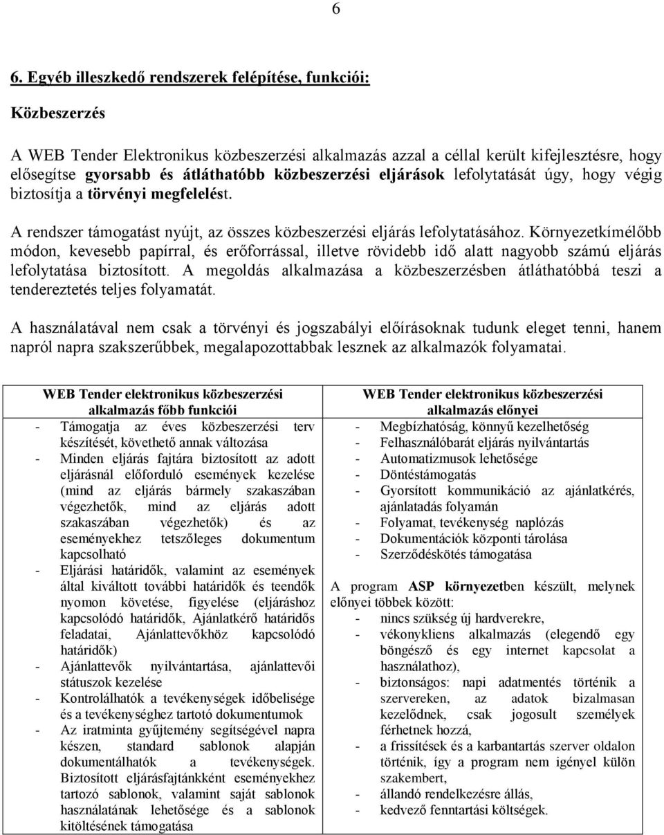 Környezetkímélőbb módon, kevesebb papírral, és erőforrással, illetve rövidebb idő alatt nagyobb számú eljárás lefolytatása biztosított.