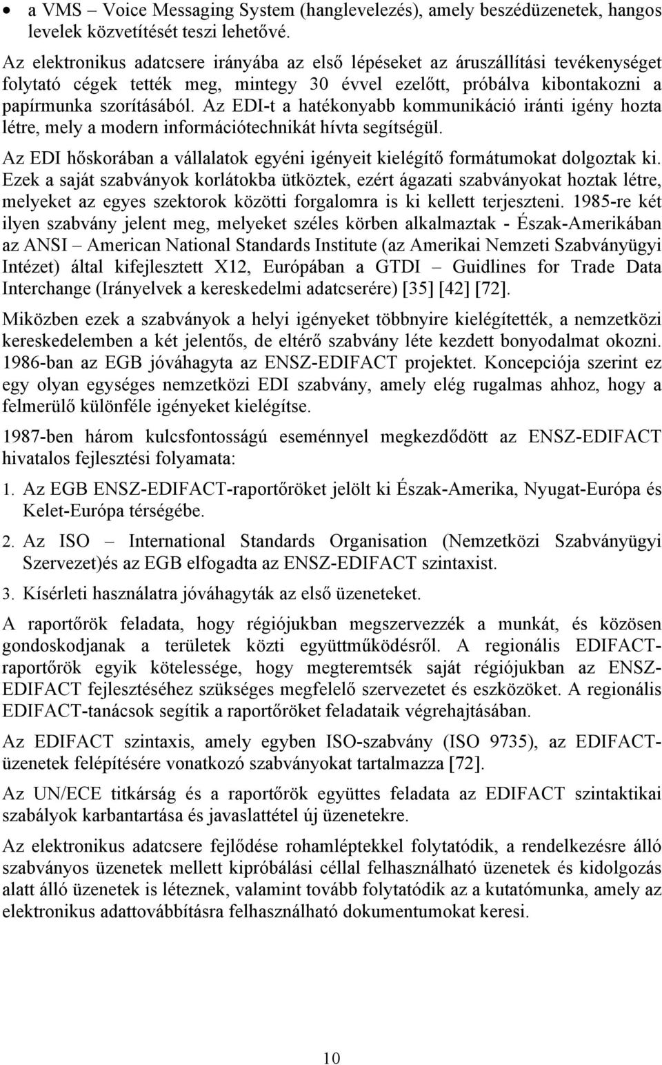 Az EDI-t a hatékonyabb kommunikáció iránti igény hozta létre, mely a modern információtechnikát hívta segítségül. Az EDI hőskorában a vállalatok egyéni igényeit kielégítő formátumokat dolgoztak ki.