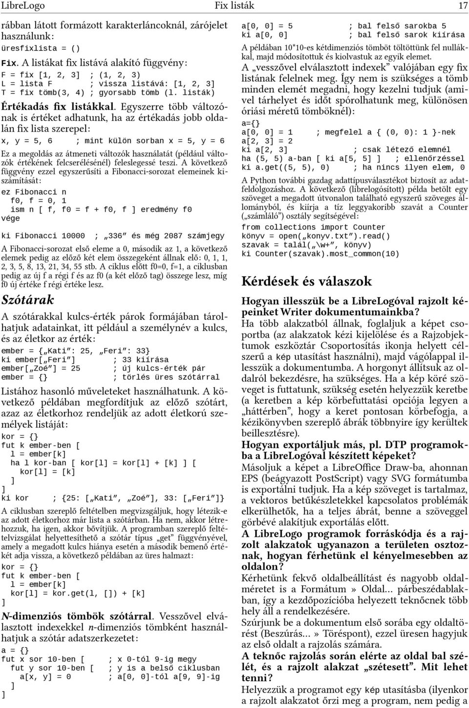 Egyszerre több változónak is értéket adhatunk, ha az értékadás jobb oldalán fix lista szerepel: x, y = 5, 6 ; mint külön sorban x = 5, y = 6 Ez a megoldás az átmeneti változók használatát (például