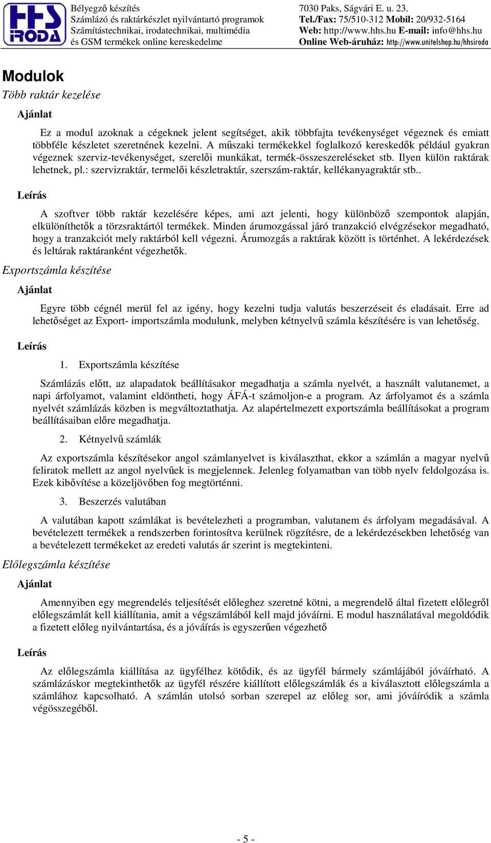 többféle készletet szeretnének kezelni. A mszaki termékekkel foglalkozó kereskedk például gyakran végeznek szerviz-tevékenységet, szereli munkákat, termék-összeszereléseket stb.