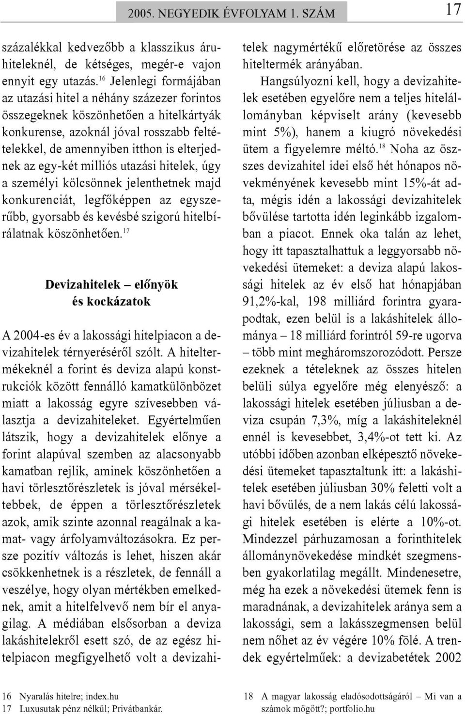 egy-két milliós utazási hitelek, úgy a személyi kölcsönnek jelenthetnek majd konkurenciát, legfõképpen az egyszerûbb, gyorsabb és kevésbé szigorú hitelbírálatnak köszönhetõen.