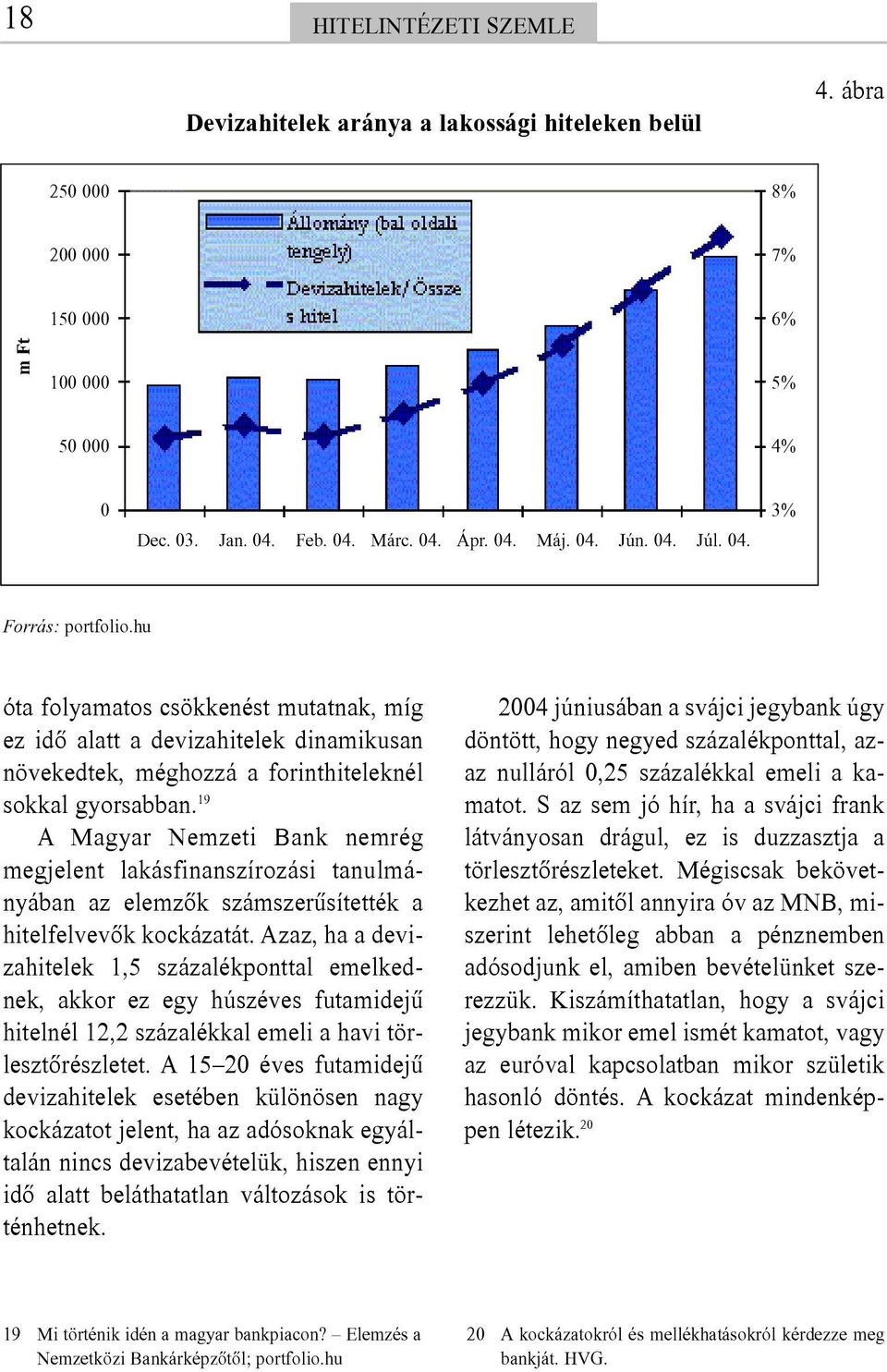 19 A Magyar Nemzeti Bank nemrég megjelent lakásfinanszírozási tanulmányában az elemzõk számszerûsítették a hitelfelvevõk kockázatát.