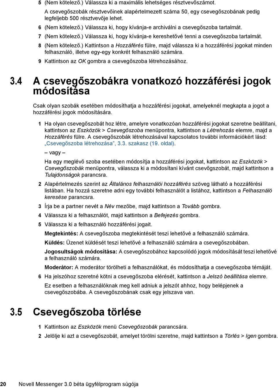 ) Kattintson a Hozzáférés fülre, majd válassza ki a hozzáférési jogokat minden felhasználó, illetve egy-egy konkrét felhasználó számára. 9 Kattintson az OK gombra a csevegőszoba létrehozásához. 3.