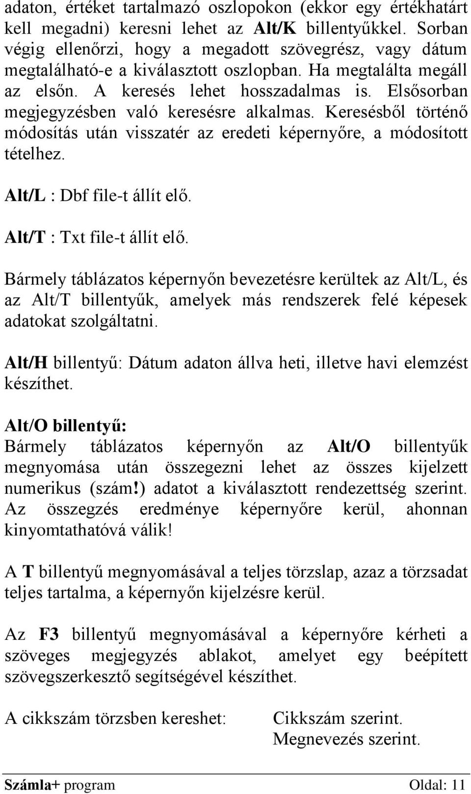 Elsősorban megjegyzésben való keresésre alkalmas. Keresésből történő módosítás után visszatér az eredeti képernyőre, a módosított tételhez. Alt/L : Dbf file-t állít elő. Alt/T : Txt file-t állít elő.