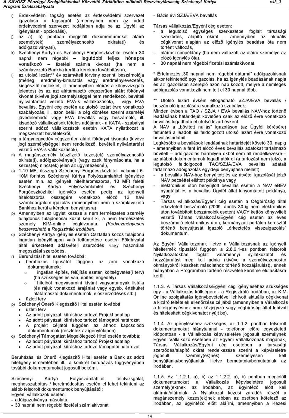 hónapra vonatkozó fizetési számla kivonat (ha nem a számlavezető Bankba kerül a kérelem továbbításra), l) az utolsó lezárt** év számviteli törvény szerinti beszámolója (mérleg, eredmény-kimutatás