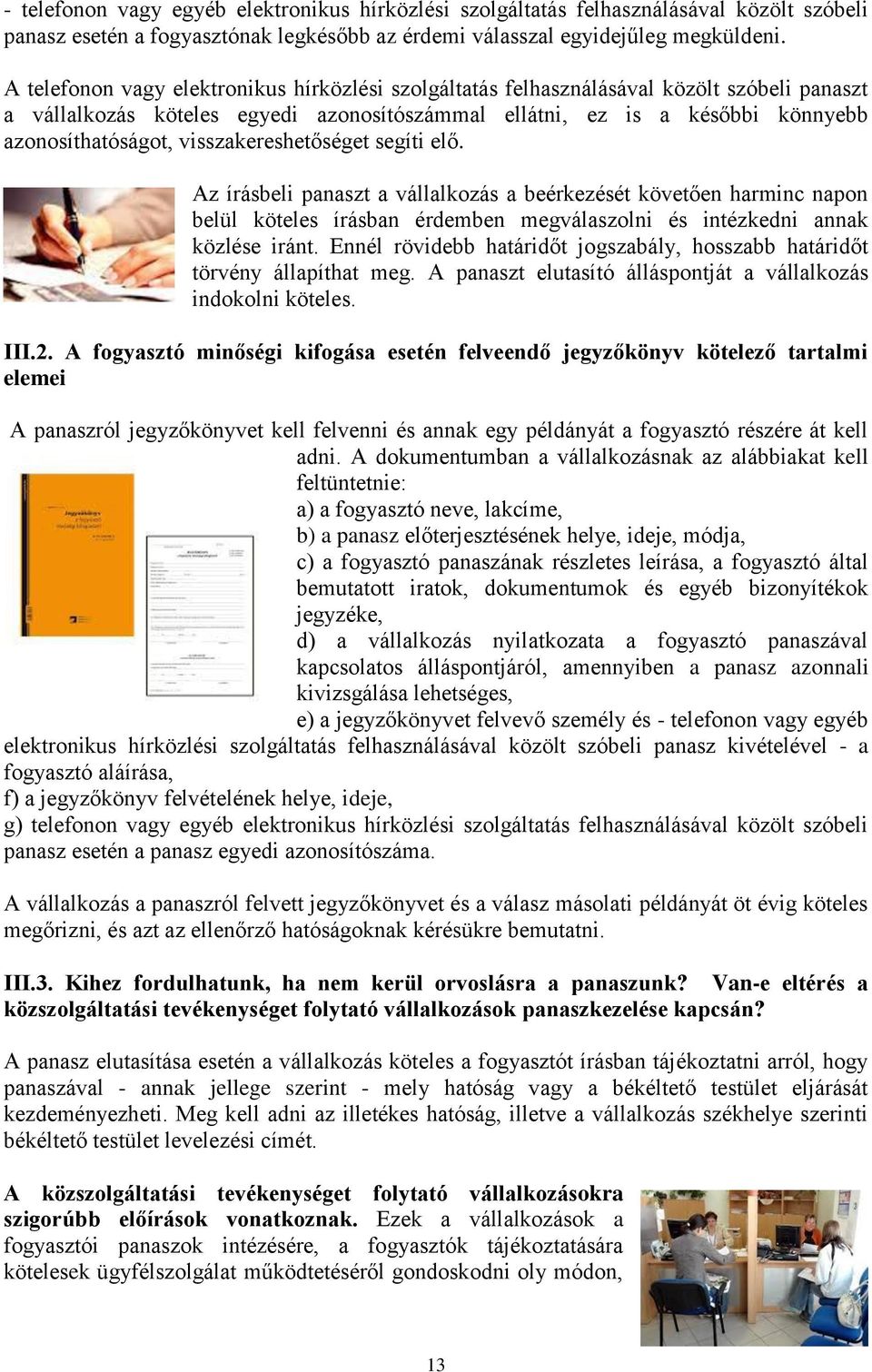 visszakereshetőséget segíti elő. Az írásbeli panaszt a vállalkozás a beérkezését követően harminc napon belül köteles írásban érdemben megválaszolni és intézkedni annak közlése iránt.