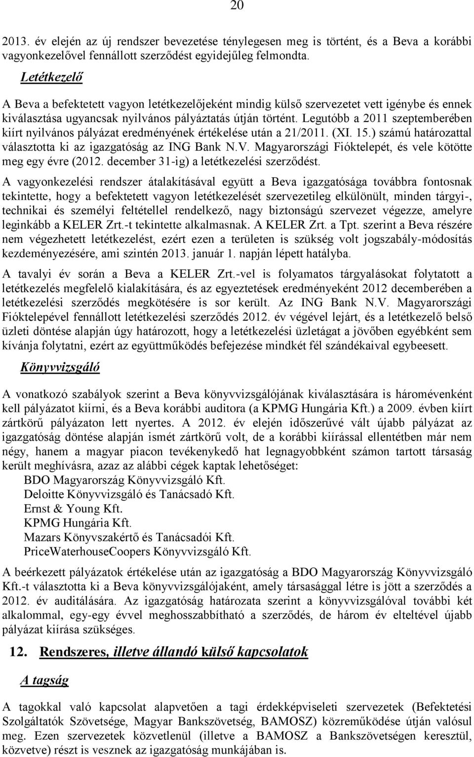 Legutóbb a 2011 szeptemberében kiírt nyilvános pályázat eredményének értékelése után a 21/2011. (XI. 15.) számú határozattal választotta ki az igazgatóság az ING Bank N.V.