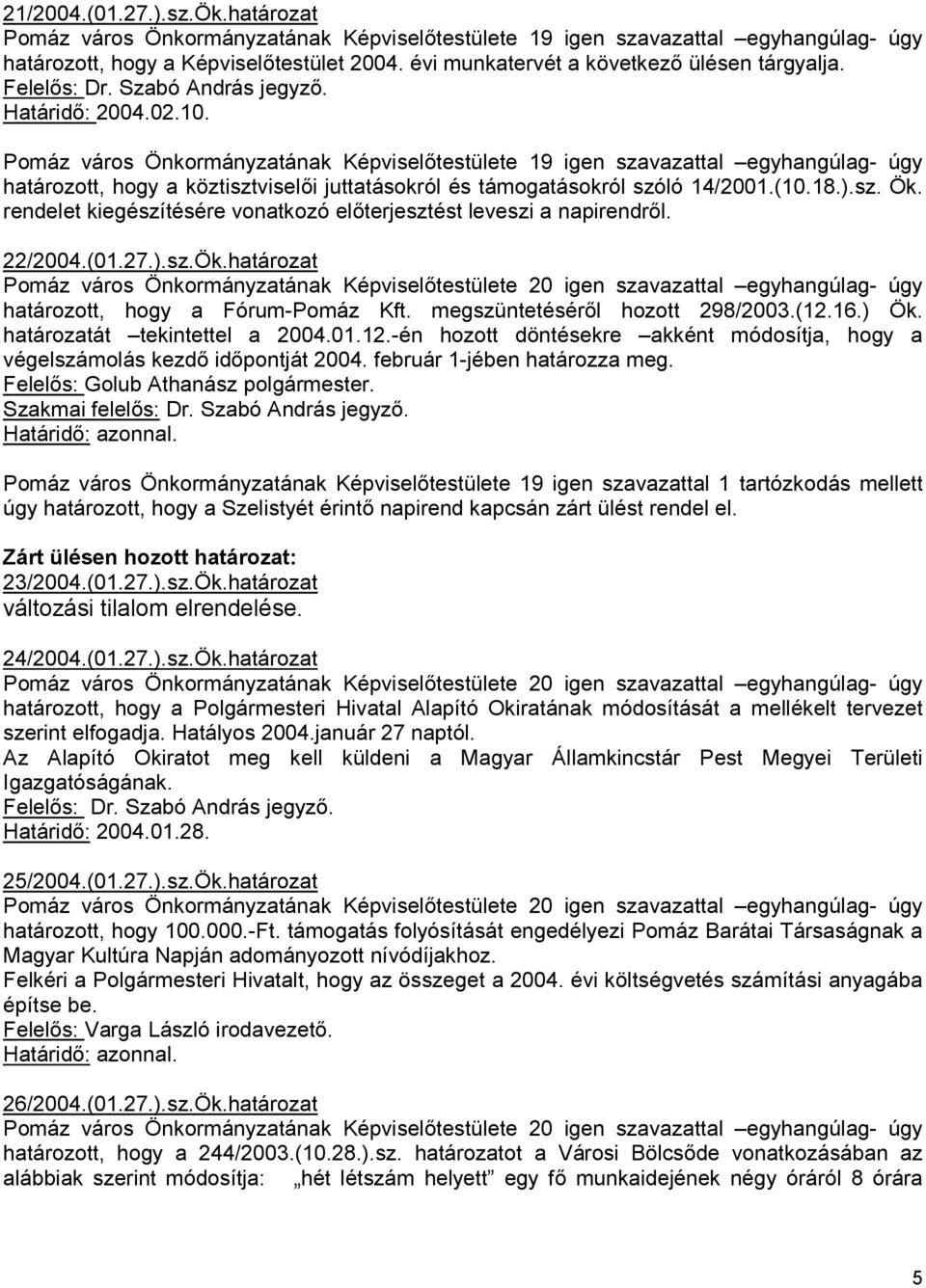 Pomáz város Önkormányzatának Képviselıtestülete 19 igen szavazattal egyhangúlag- úgy határozott, hogy a köztisztviselıi juttatásokról és támogatásokról szóló 14/2001.(10.18.).sz. Ök.