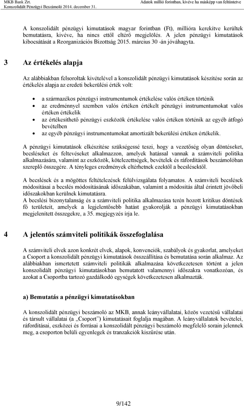 3 Az értékelés alapja Az alábbiakban felsoroltak kivételével a konszolidált pénzügyi kimutatások készítése során az értékelés alapja az eredeti bekerülési érték volt: a származékos pénzügyi