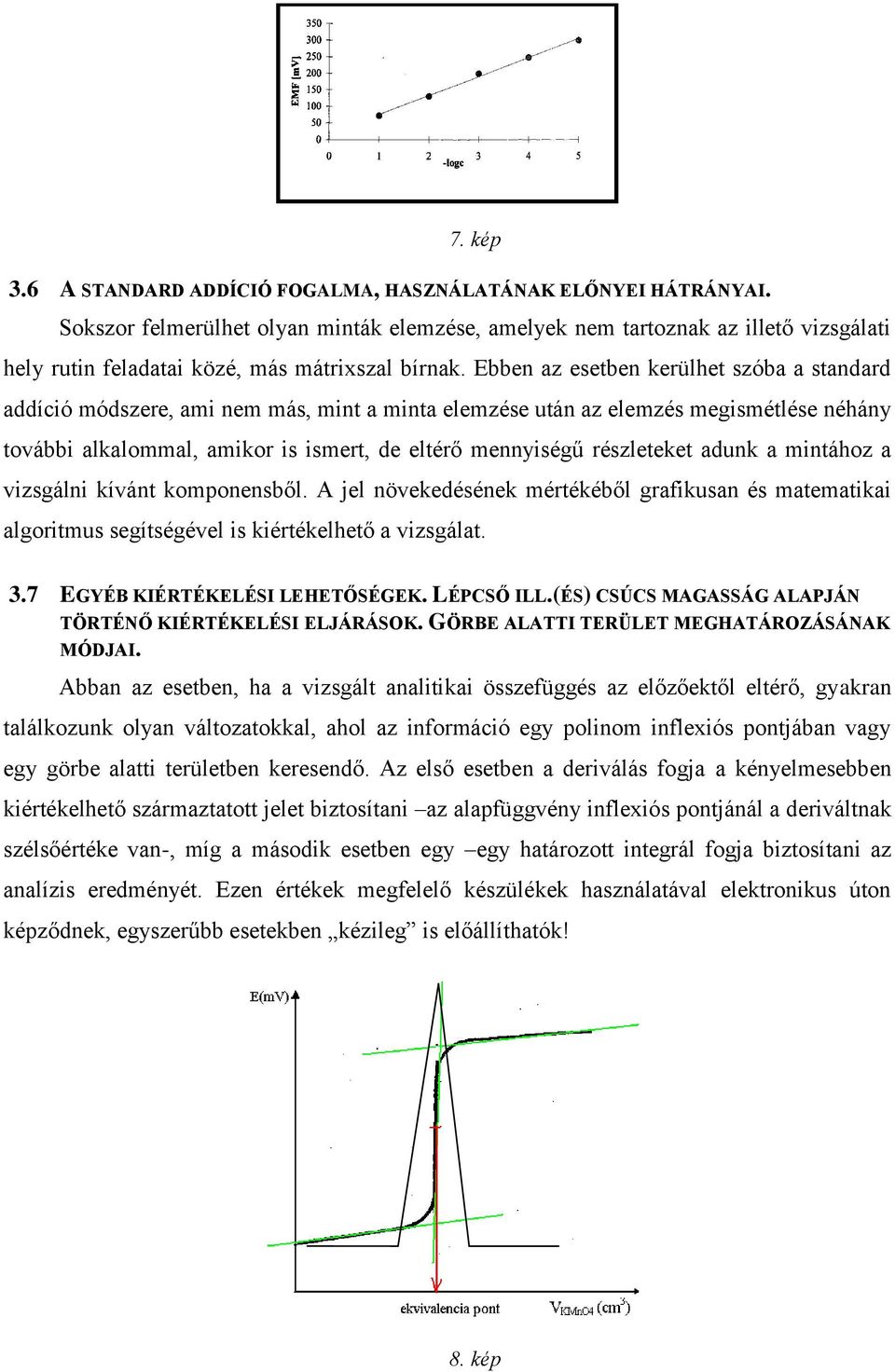 Ebben az esetben kerülhet szóba a standard addíció módszere, ami nem más, mint a minta elemzése után az elemzés megismétlése néhány további alkalommal, amikor is ismert, de eltérő mennyiségű