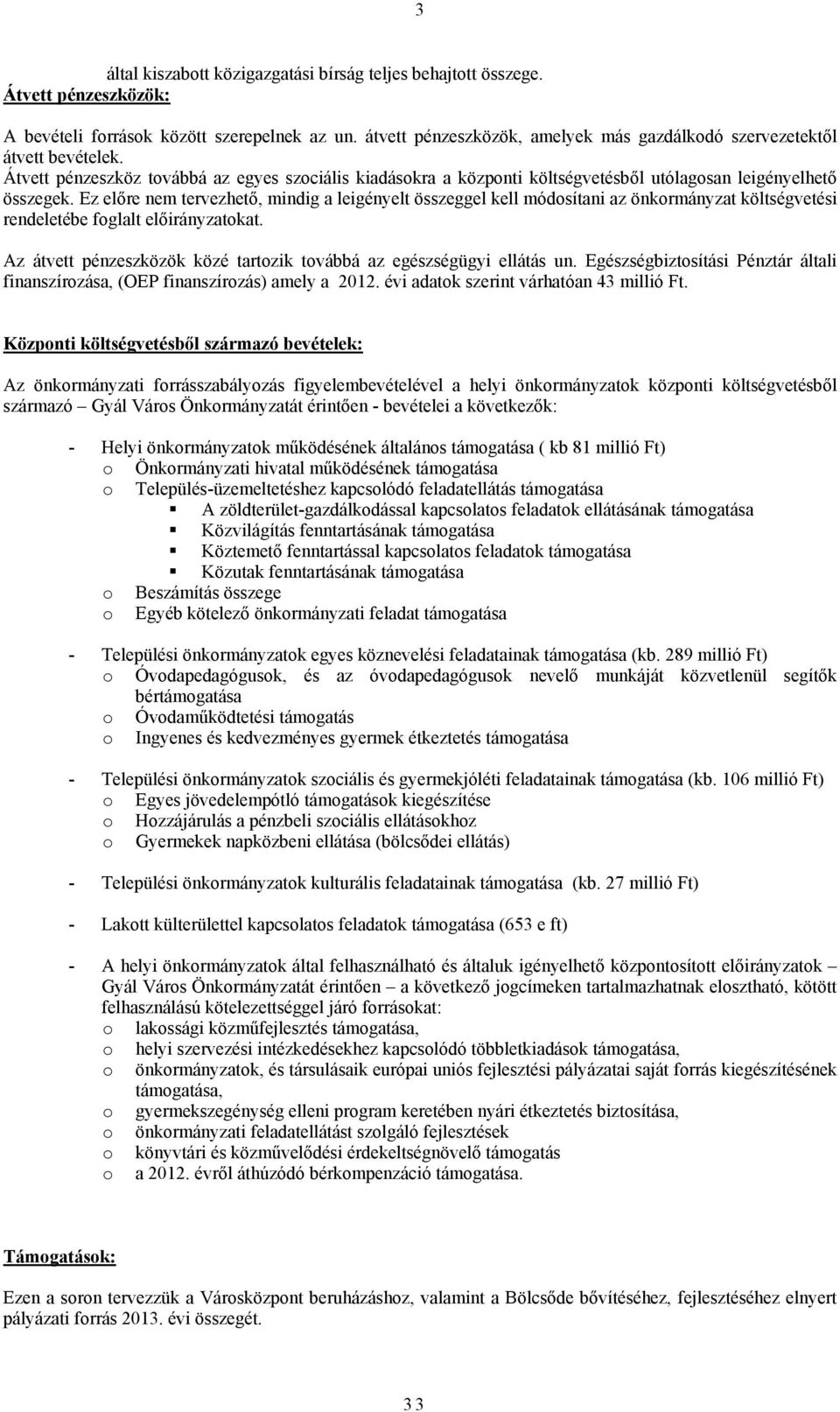 Ez előre nem tervezhető, mindig a leigényelt összeggel kell módosítani az önkormányzat költségvetési rendeletébe foglalt előirányzatokat.