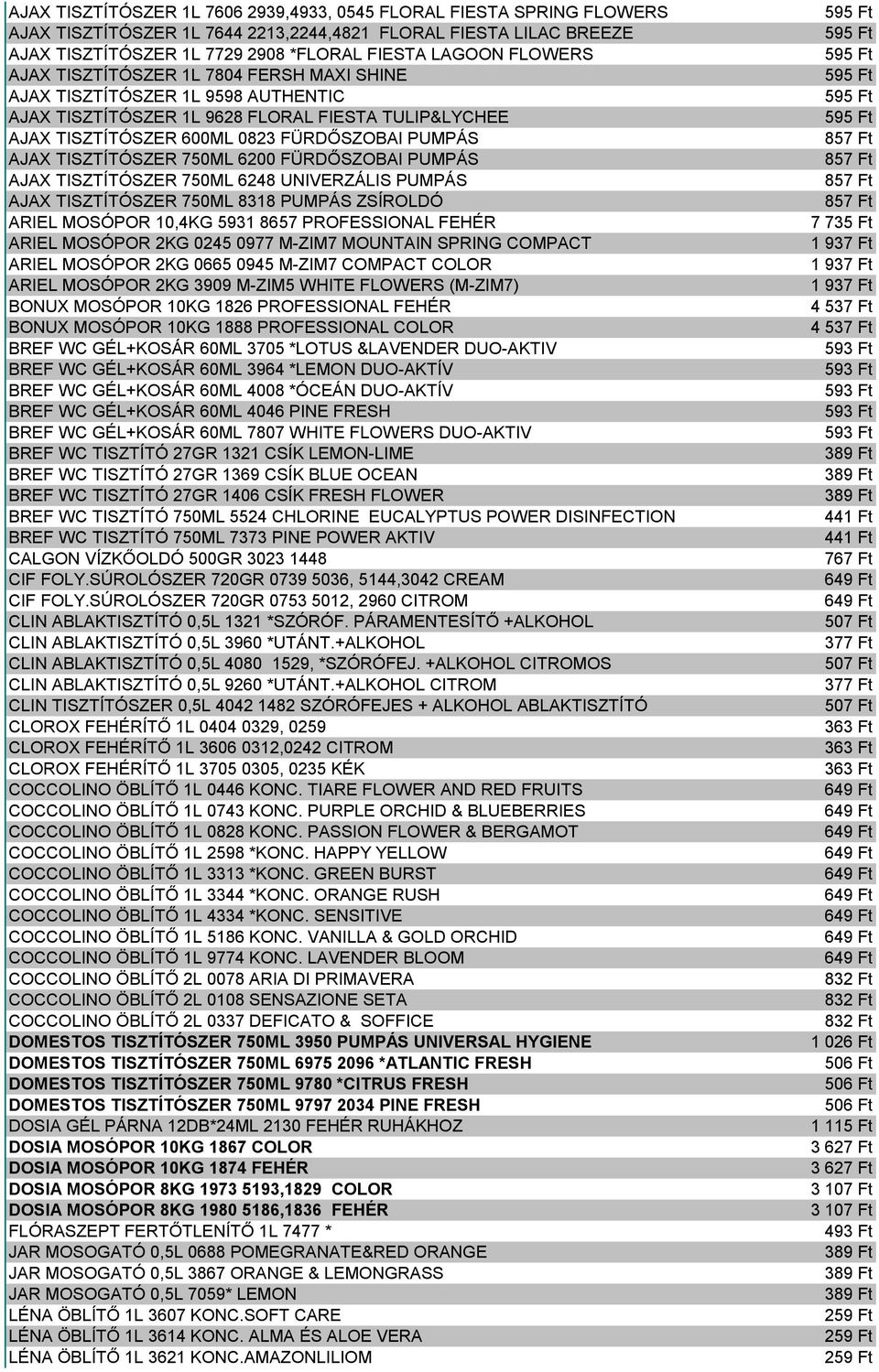 750ML 6200 FÜRDŐSZOBAI PUMPÁS AJAX TISZTÍTÓSZER 750ML 6248 UNIVERZÁLIS PUMPÁS AJAX TISZTÍTÓSZER 750ML 8318 PUMPÁS ZSÍROLDÓ ARIEL MOSÓPOR 10,4KG 5931 8657 PROFESSIONAL FEHÉR ARIEL MOSÓPOR 2KG 0245