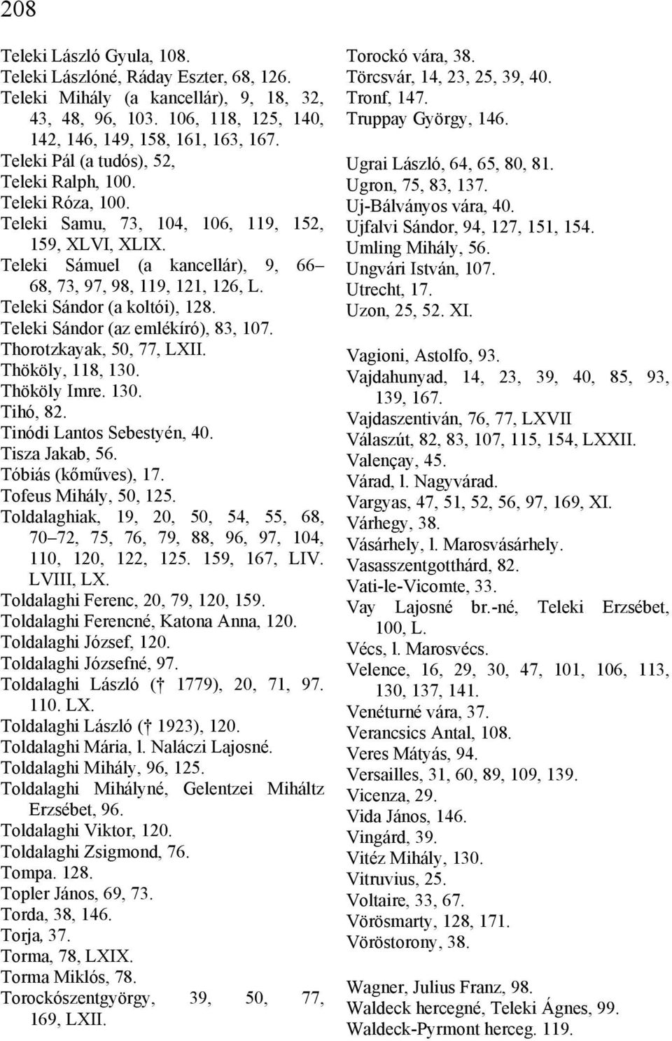 Teleki Sándor (a koltói), 128. Teleki Sándor (az emlékíró), 83, 107. Thorotzkayak, 50, 77, LXII. Thököly, 118, 130. Thököly Imre. 130. Tihó, 82. Tinódi Lantos Sebestyén, 40. Tisza Jakab, 56.