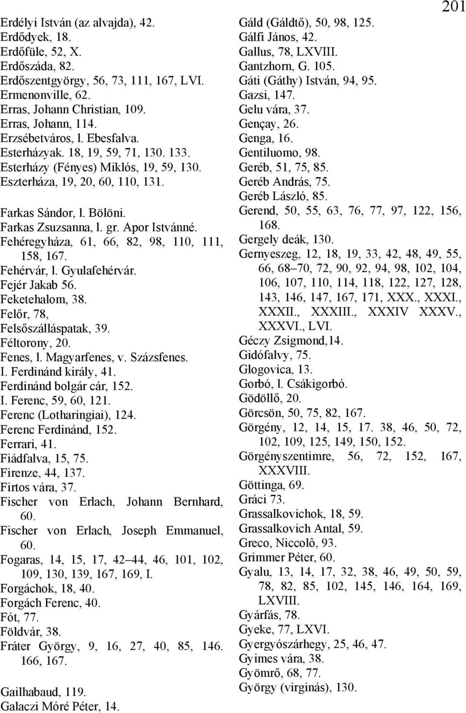 Apor Istvánné. Fehéregyháza, 61, 66, 82, 98, 110, 111, 158, 167. Fehérvár, l. Gyulafehérvár. Fejér Jakab 56. Feketehalom, 38. Felőr, 78, Felsőszálláspatak, 39. Féltorony, 20. Fenes, l. Magyarfenes, v.