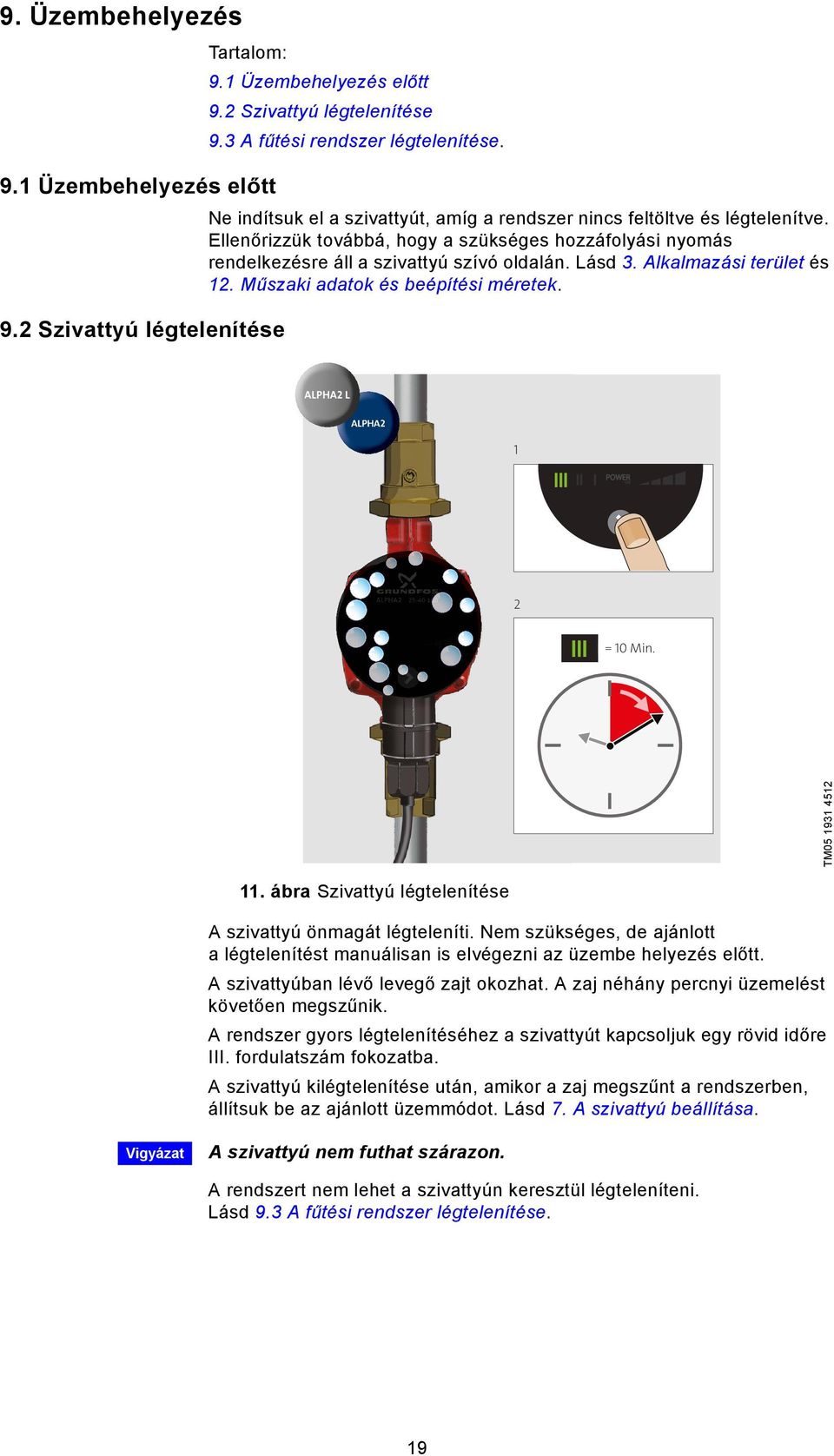 2 Szivattyú légtelenítése ALPHA2 L ALPHA22 1 III II I POWER ON 2 I = 10 Min. TM05 1931 4512 III 11. ábra Szivattyú légtelenítése A szivattyú önmagát légteleníti.