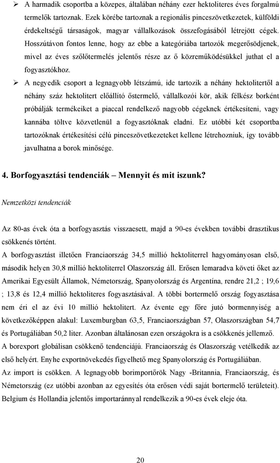 Hosszútávon fontos lenne, hogy az ebbe a kategóriába tartozók megerősödjenek, mivel az éves szőlőtermelés jelentős része az ő közreműködésükkel juthat el a fogyasztókhoz.