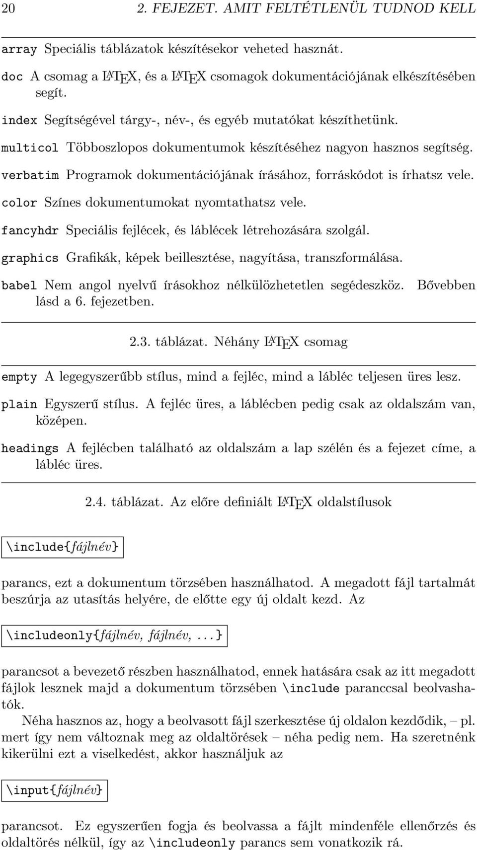 verbatim Programok dokumentációjának írásához, forráskódot is írhatsz vele. color Színes dokumentumokat nyomtathatsz vele. fancyhdr Speciális fejlécek, és láblécek létrehozására szolgál.