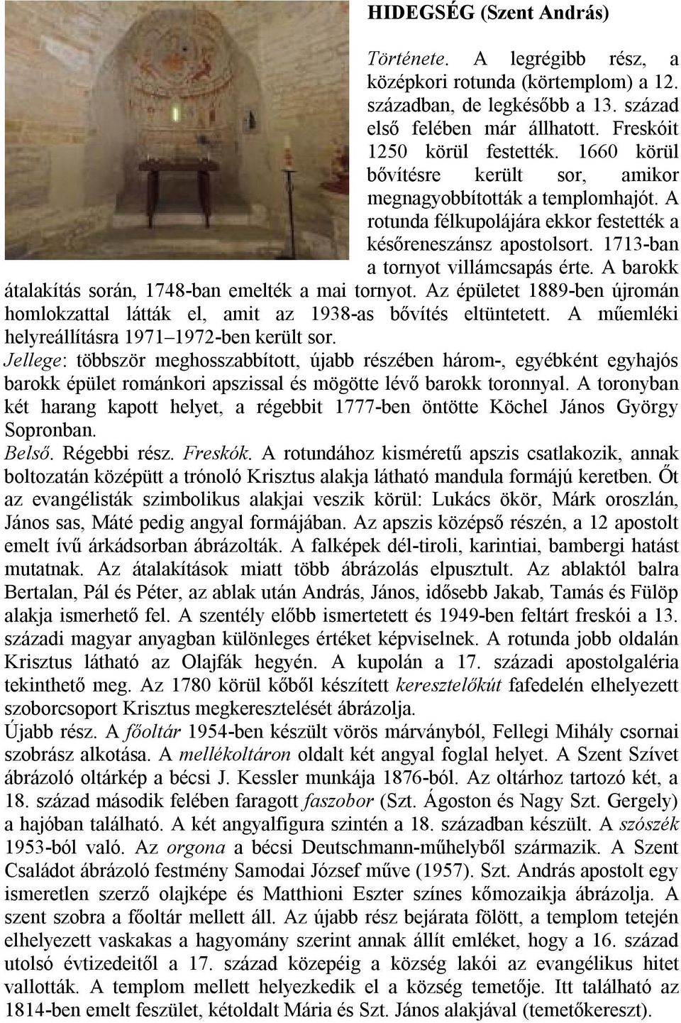 A barokk átalakítás során, 1748-ban emelték a mai tornyot. Az épületet 1889-ben újromán homlokzattal látták el, amit az 1938-as bővítés eltüntetett.