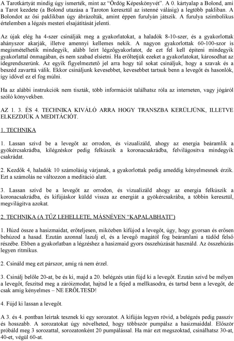 Az újak elég ha 4-szer csinálják meg a gyakorlatokat, a haladók 8-10-szer, és a gyakorlottak ahányszor akarják, illetve amennyi kellemes nekik.